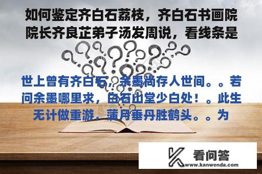 如何鉴定齐白石荔枝，齐白石书画院院长齐良芷弟子汤发周说，看线条是否苍劲