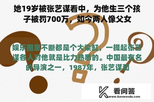 她19岁被张艺谋看中，为他生三个孩子被罚700万，如今两人像父女