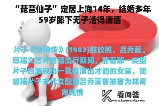 “琵琶仙子”定居上海14年，结婚多年59岁膝下无子活得潇洒