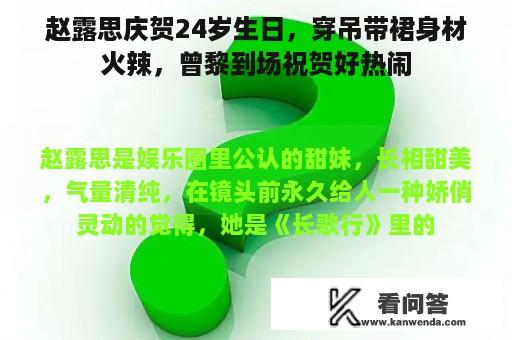 赵露思庆贺24岁生日，穿吊带裙身材火辣，曾黎到场祝贺好热闹