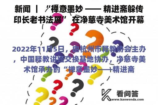 新闻 ｜ “禅意墨妙 —— 精进斋躲传印长老书法展” 在净慈寺美术馆开幕