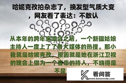 哈妮克孜拍杂志了，换发型气质大变，网友看了表达：不敢认