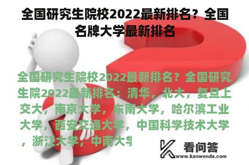 全国研究生院校2022最新排名？全国名牌大学最新排名