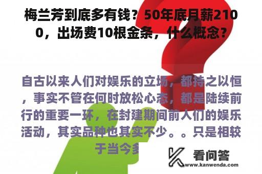 梅兰芳到底多有钱？50年底月薪2100，出场费10根金条，什么概念？