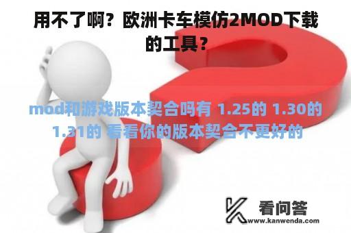 用不了啊？欧洲卡车模仿2MOD下载的工具？