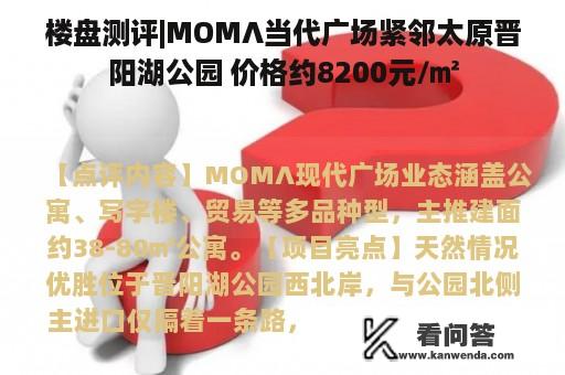 楼盘测评|MOMΛ当代广场紧邻太原晋阳湖公园 价格约8200元/㎡