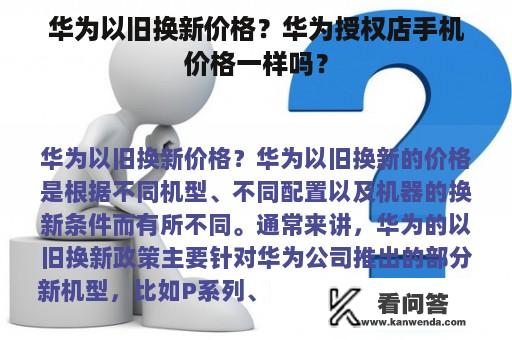 华为以旧换新价格？华为授权店手机价格一样吗？