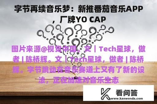 字节再续音乐梦：新推番茄音乐APP，厂牌YO CAP