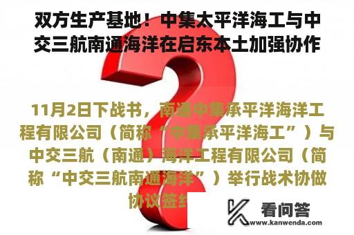 双方生产基地！中集太平洋海工与中交三航南通海洋在启东本土加强协作！