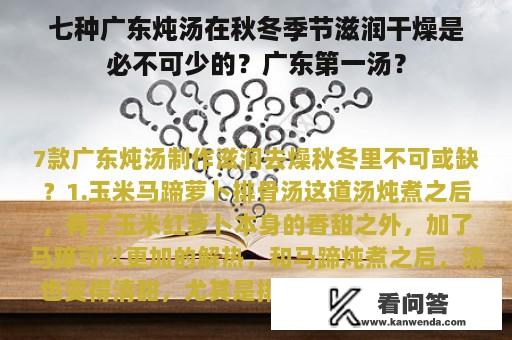 七种广东炖汤在秋冬季节滋润干燥是必不可少的？广东第一汤？