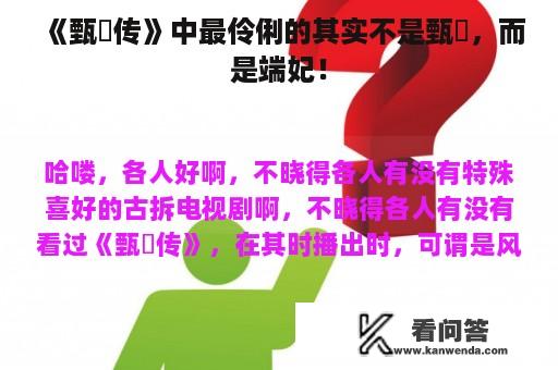 《甄嬛传》中最伶俐的其实不是甄嬛，而是端妃！