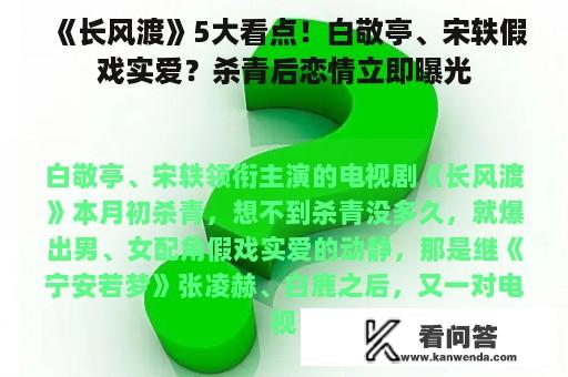 《长风渡》5大看点！白敬亭、宋轶假戏实爱？杀青后恋情立即曝光