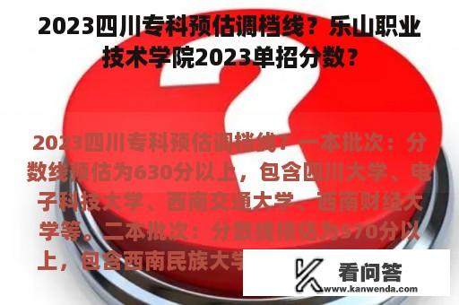 2023四川专科预估调档线？乐山职业技术学院2023单招分数？