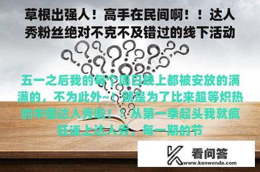 草根出强人！高手在民间啊！！达人秀粉丝绝对不克不及错过的线下活动来啦！