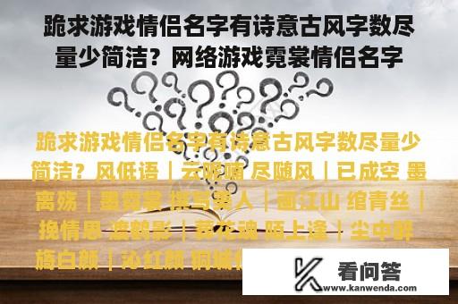 跪求游戏情侣名字有诗意古风字数尽量少简洁？网络游戏霓裳情侣名字