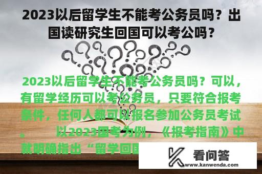 2023以后留学生不能考公务员吗？出国读研究生回国可以考公吗？