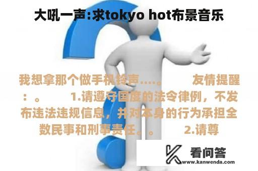 大吼一声:求tokyo hot布景音乐