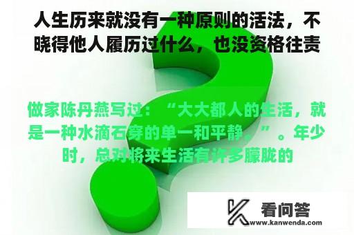 人生历来就没有一种原则的活法，不晓得他人履历过什么，也没资格往责备他人