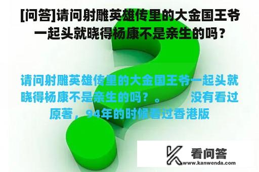 [问答]请问射雕英雄传里的大金国王爷一起头就晓得杨康不是亲生的吗？