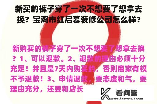 新买的裤子穿了一次不想要了想拿去换？宝鸡市红启慕装修公司怎么样？