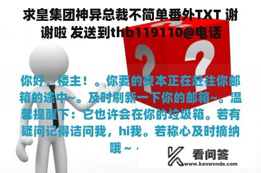 求皇集团神异总裁不简单番外TXT 谢谢啦 发送到thb119110@电话