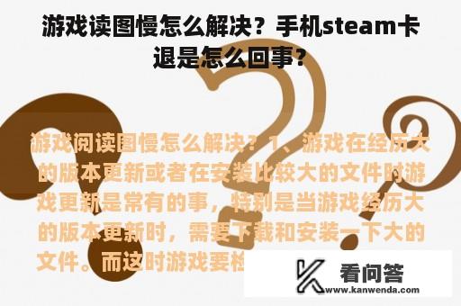 游戏读图慢怎么解决？手机steam卡退是怎么回事？