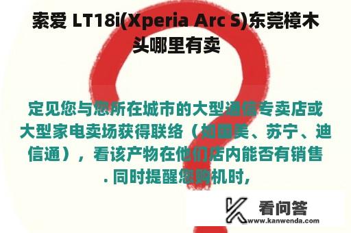 索爱 LT18i(Xperia Arc S)东莞樟木头哪里有卖