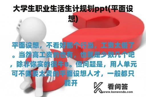 大学生职业生活生计规划ppt(平面设想)