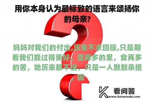 用你本身认为最标致的语言来颂扬你的母亲?