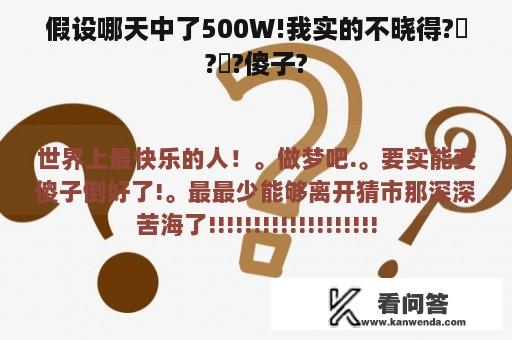 假设哪天中了500W!我实的不晓得???傻子?