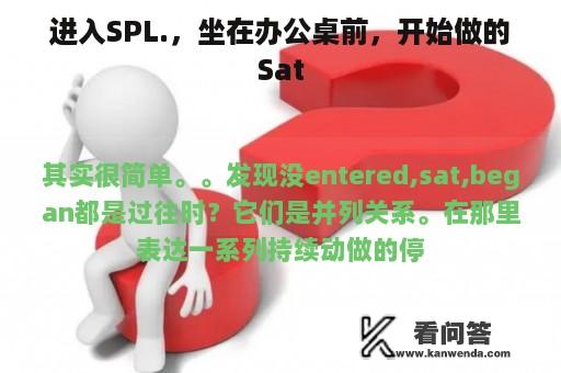 进入SPL.，坐在办公桌前，开始做的Sat