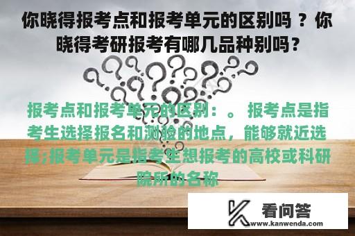 你晓得报考点和报考单元的区别吗 ？你晓得考研报考有哪几品种别吗？