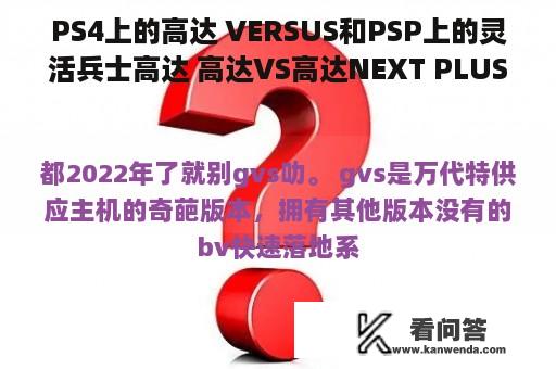 PS4上的高达 VERSUS和PSP上的灵活兵士高达 高达VS高达NEXT PLUS有什么区别？