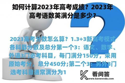 如何计算2023年高考成绩？2023年高考语数英满分是多少？