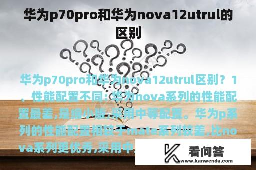 华为p70pro和华为nova12utrul的区别