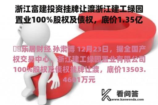 浙江富建投资挂牌让渡浙江建工绿园置业100%股权及债权，底价1.35亿元