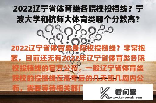 2022辽宁省体育类各院校投档线？宁波大学和杭师大体育类哪个分数高？