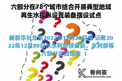 六部分在78个城市结合开展典型地域再生水操纵设置装备摆设试点