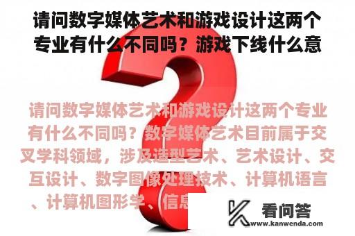 请问数字媒体艺术和游戏设计这两个专业有什么不同吗？游戏下线什么意思？