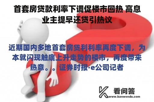 首套房贷款利率下调促楼市回热 高息业主提早还贷引热议