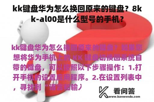 kk键盘华为怎么换回原来的键盘？8kk-al00是什么型号的手机？