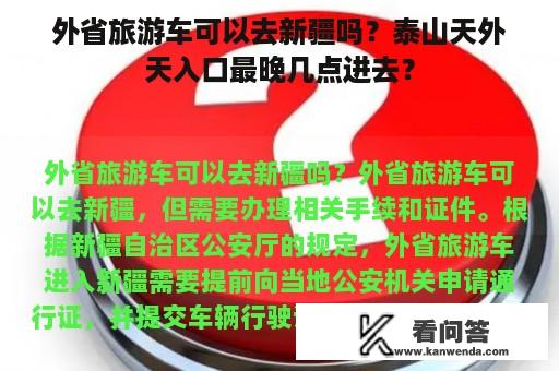 外省旅游车可以去新疆吗？泰山天外天入口最晚几点进去？