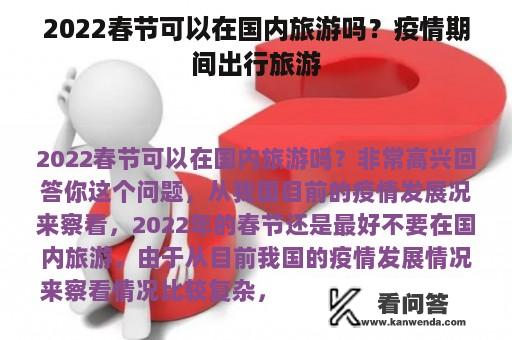 2022春节可以在国内旅游吗？疫情期间出行旅游