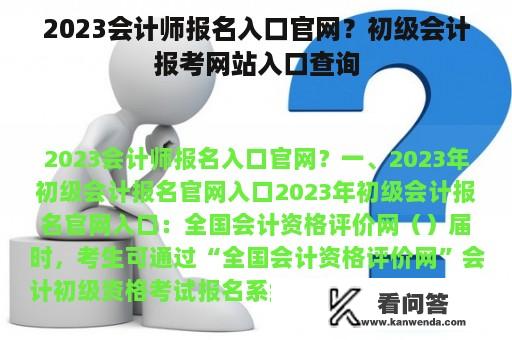 2023会计师报名入口官网？初级会计报考网站入口查询