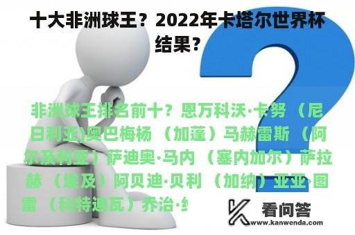 十大非洲球王？2022年卡塔尔世界杯结果？