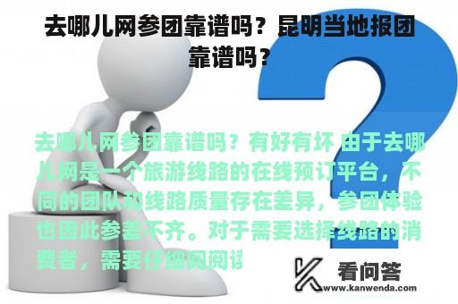 去哪儿网参团靠谱吗？昆明当地报团靠谱吗？