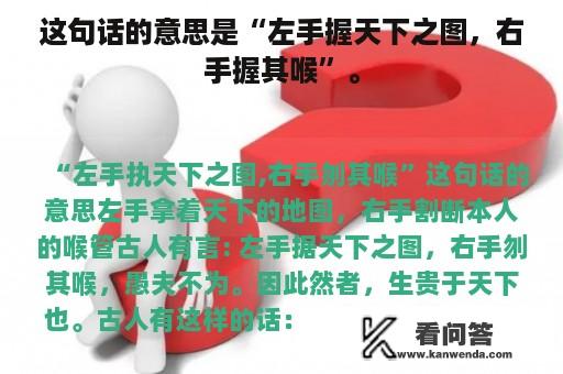 这句话的意思是“左手握天下之图，右手握其喉”。