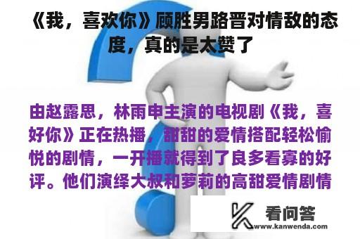 《我，喜欢你》顾胜男路晋对情敌的态度，真的是太赞了