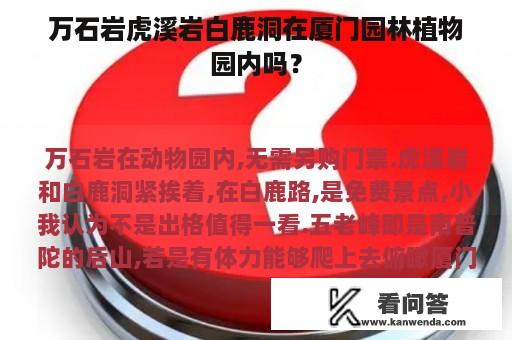 万石岩虎溪岩白鹿洞在厦门园林植物园内吗？