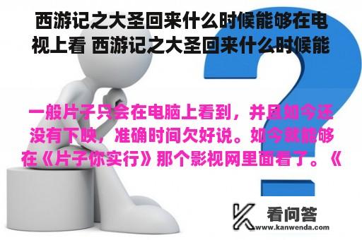 西游记之大圣回来什么时候能够在电视上看 西游记之大圣回来什么时候能够在电视上看br？